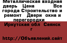 Металлическая входная дверь › Цена ­ 8 000 - Все города Строительство и ремонт » Двери, окна и перегородки   . Иркутская обл.,Саянск г.